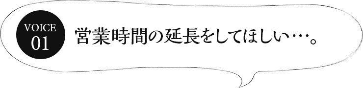 営業時間の延長をしてほしい…。