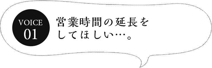 営業時間の延長をしてほしい…。