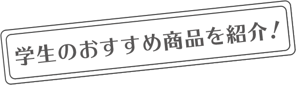 学生のおすすめ商品を紹介！