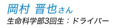 岡村晋也さん（生命科学部3回生）：クルー（ドライバー）