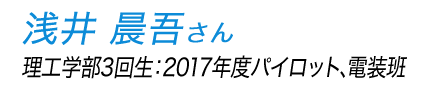 浅井晨吾さん（理工学部3回生）2017年度パイロット、電装班