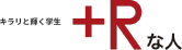 キラリと輝く学生 +Rな人