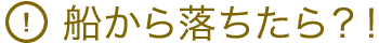 船から落ちたら？！