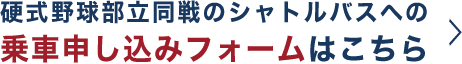 硬式野球部立同戦のシャトルバスへの乗車申し込みフォームはこちら