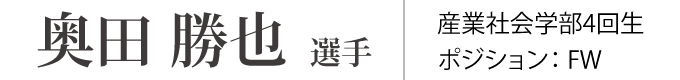 奥田 勝也 選手 産業社会学部4回生 ポジション：FW フォワード