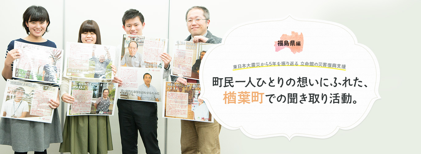 東日本大震災からの5年間を振り返る 立命館の復興支援「福島県編」 町民一人ひとりの想いにふれた、楢葉町での聞き取り活動。