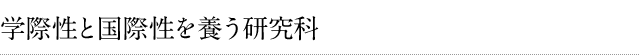 学際性と国際性を養う研究科