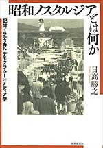 昭和ノスタルジアとは何か ～記憶とラディカル・デモクラシーのメディア学～