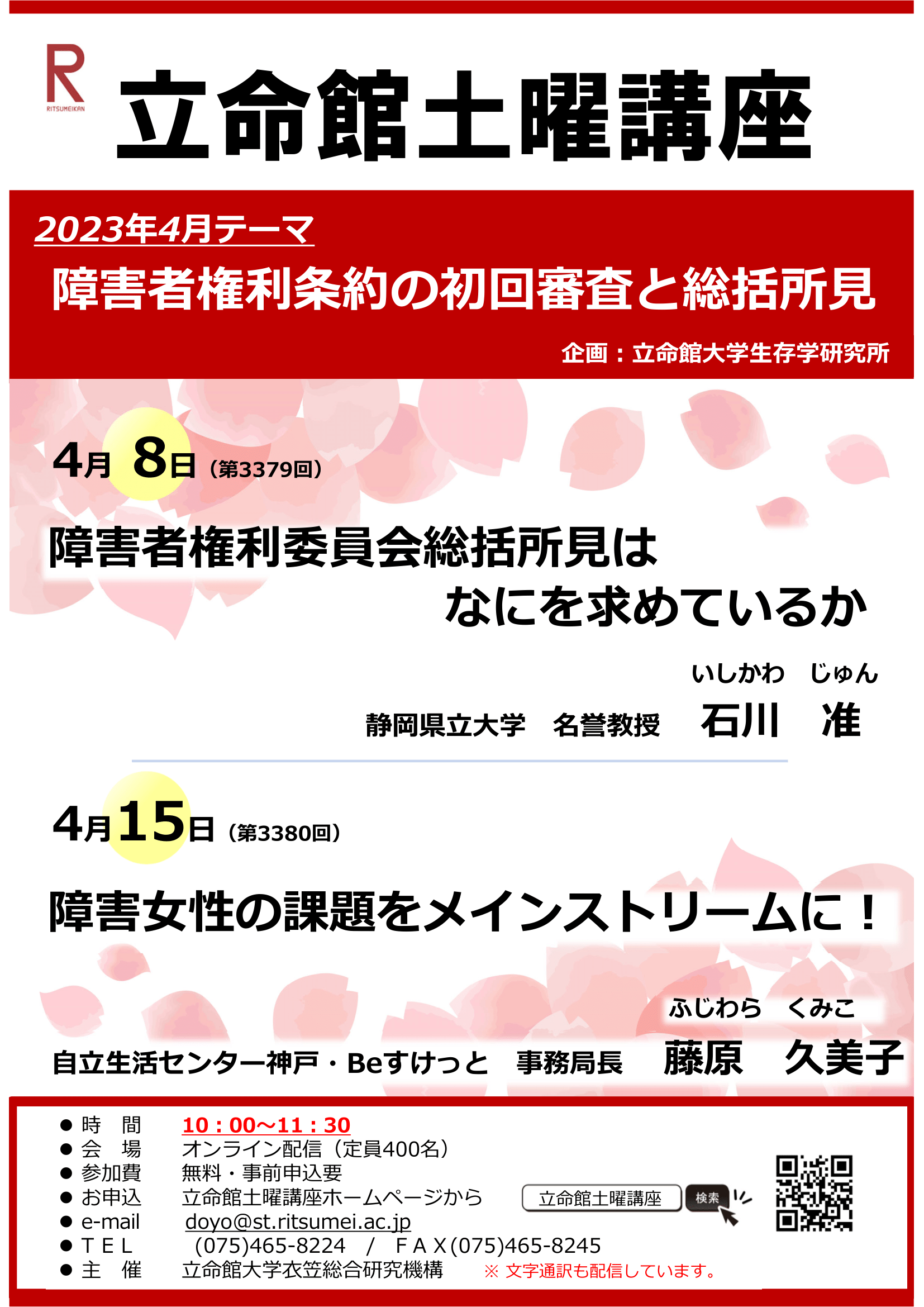 2023年4月立命館土曜講座テーマ「障害者権利条約の初回審査と総括所見」企画立命館大学生存学研究所4月8日演題障害者権利委員会総括所見はなにを求めているか登壇者静岡県立大学名誉教授石川准4月15日演題障害女性の課題をメインストリームに!登壇者自立生活センター神戶・Beすけっと事務局⻑藤原久美子