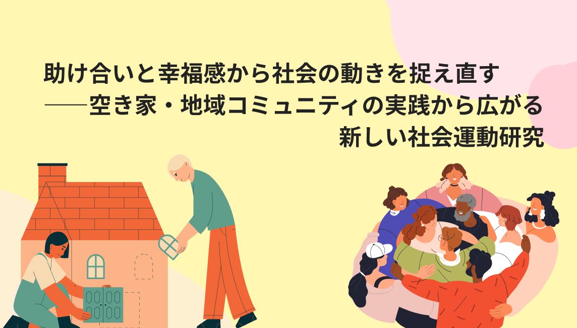助け合いと幸福感から社会の動きを捉え直す ――空き家・地域コミュニティの実践から広がる新しい社会運動研究