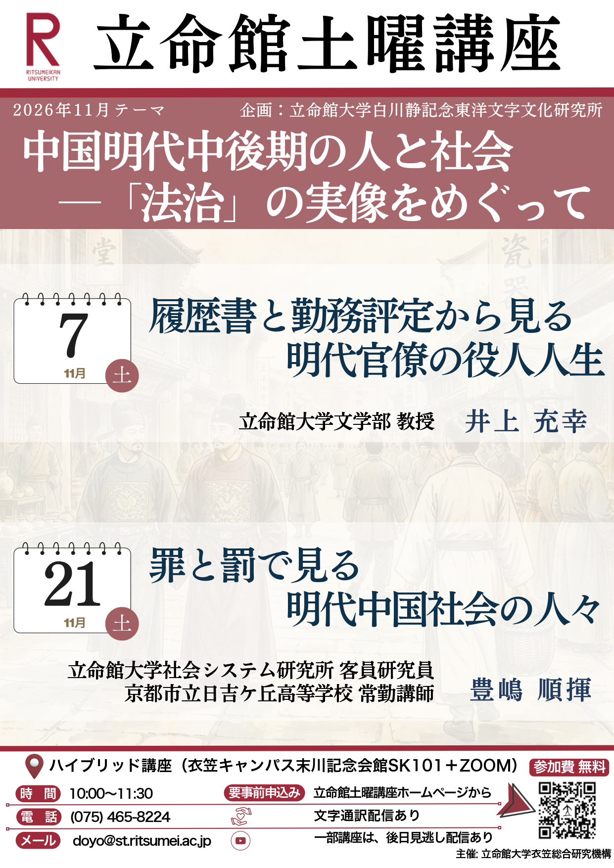 2026年11月テーマ 中国明代中後期の人と社会 ―「法治」の実像をめぐって 企画:立命館大学白川静記念東洋文字文化研究所 9月7日「履歴書と勤務評定から見る 明代官僚の役人人生」立命館大学文学部 教授 井上 充幸11月21日「罪と罰で見る 明代中国社会の人々」立命館大学社会システム研究所 客員研究員 京都市立日吉ケ丘高等学校 常勤講師講師  豊嶋 順揮 