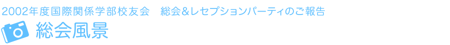 2002年度国際関係学部校友会　レセプション・パーティーのご報告　総会風景