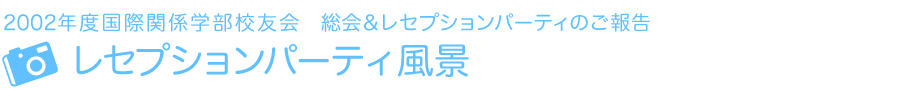 2002年度国際関係学部校友会　レセプション・パーティーのご報告　レセプションパーティ風景