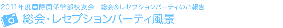 2011年度国際関係学部校友会　レセプション・パーティのご報告　総会・レセプションパーティ風景