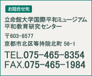 立命館大学国際平和ミュージアム　平和教育研究センター
〒603-8577 京都市北区等持院北町56-1
TEL. 075-465-8151　FAX. 075-465-7899