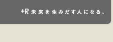 +R 未来を生みだす人になる。