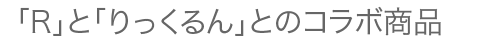 「R」と「りっくるん」とのコラボ商品