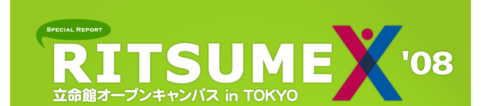 Special Report RITSUMEX '08 立命館オープンキャンパス in TOKYO