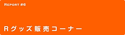 Report 6 Rグッズ販売コーナー