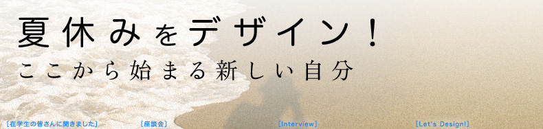 夏休みをデザイン！　ここから始まる新しい自分