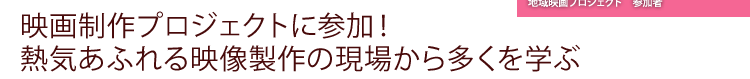 熱気あふれる映像制作の現場から多くを学ぶ