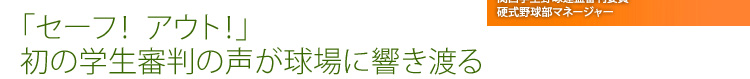 「セーフ！　アウト！」初の学生審判の声が球場に響き渡る