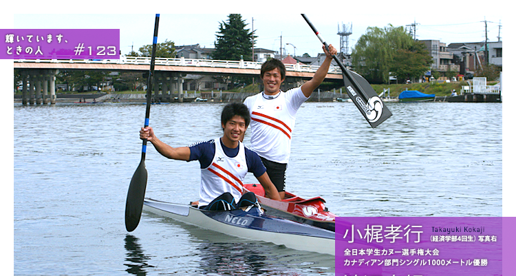 輝いています、ときの人　#123　全日本学生カヌー選手権大会　カナディアン部門　シングル1000メートル　優勝　男子カヌー部　小梶孝行さん（経済学部4回生）、カヤック部門　シングル1000メートル　優勝　渡辺大規さん（経営学部2回生）