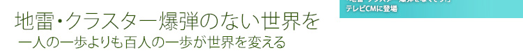 地雷・クラスター爆弾のない世界を　一人の一歩よりも百人の一歩が世界を変える