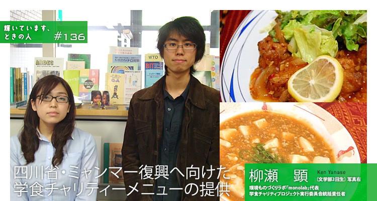 輝いています、ときの人　#136　環境ものづくりラボ「monolab」代表、学食チャリティプロジェクト実行委員会統括責任者　柳瀬　顕（やなせ・けん）さん（文学部3回生）、国際協力学生実行委員会「CheRits」副代表　小笠原千明（おがさわら・ちあき）さん（文学部3回生）