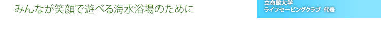 「命を救う」ことを誇るのではなく、「事故をなくす」を目標に ～みんなが笑顔で遊べる海水浴場のために～