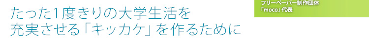 たった1度きりの大学生活を充実させる「キッカケ」を作るために