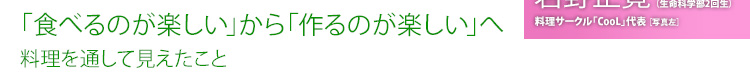 「食べるのが楽しい」から「作るのが楽しい」へ
―料理を通して見えたこと―