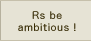 Rs be ambitious!