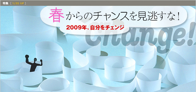 春からのチャンスを見逃すな！ 2009年、自分をチェンジ［1/20 Up］