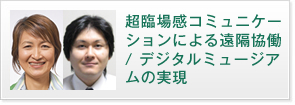 超臨場感コミュニケーションによる遠隔協働/ デジタルミュージアムの実現