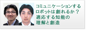 コミュニケーションするロボットは創れるか？適応する知能の理解と創造