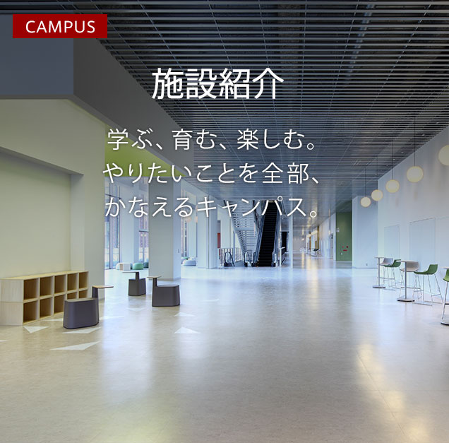 施設紹介｜学ぶ、育む、楽しむ。やりたいことを全部、かなえるキャンパス。