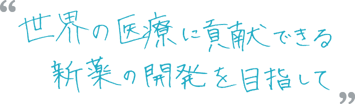 世界の医療に貢献できる新薬の開発を目指して