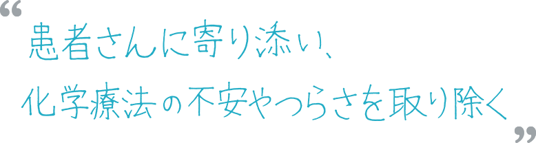 患者さんに寄り添い、化学療法の不安やつらさを取り除く