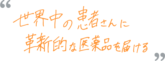 世界中の患者さんに 革新的な医薬品を届ける