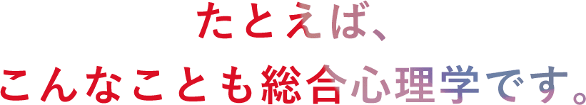 たとえば、こんなことも総合心理学です。