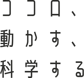 ココロ、動かす、科学する