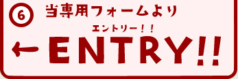 6. 当専用フォームよりエントリー！！