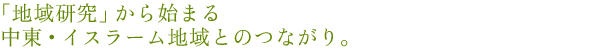 「地域研究」から始まる中東・イスラーム地域とのつながり。