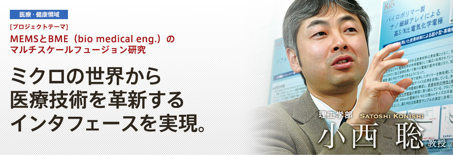 MEMSとBME（bio medical eng.）のマルチスケールフュージョン研究 | ミクロの世界から医療技術を革新するインタフェースを実現。