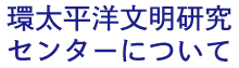 環太平洋文明研究センターについて