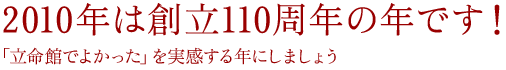 2010年は創立110周年の年です！　「立命館でよかった」を実感する年にしましょう