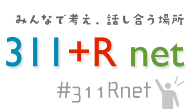 みんなで考え、話し合う場所　311+R net