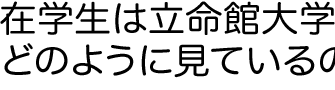 在学生は立命館大学をどのように見ているのか