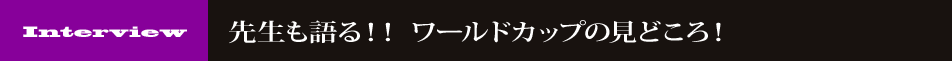 先生も語る！！ワールドカップの見どころ！